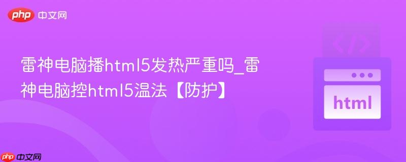 雷神电脑播html5发热严重吗_雷神电脑控html5温法【防护】