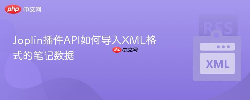 Joplin插件API如何导入XML格式的笔记数据  第1张