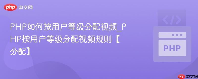 PHP如何按用户等级分配视频_PHP按用户等级分配视频规则【分配】  第1张