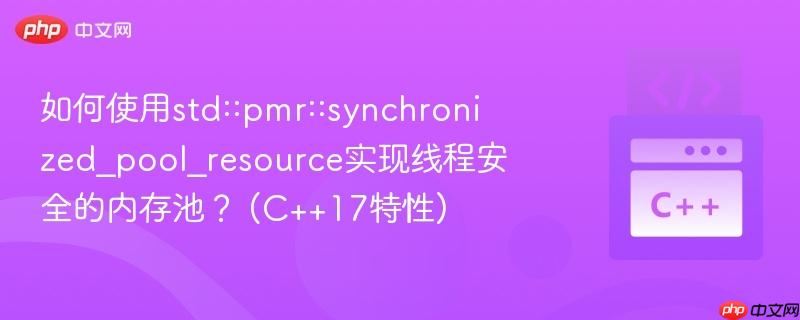 如何使用std::pmr::synchronized_pool_resource实现线程安全的内存池？ (C++17特性)  第1张
