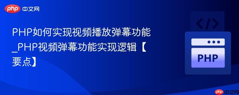 PHP如何实现视频播放弹幕功能_PHP视频弹幕功能实现逻辑【要点】  第1张