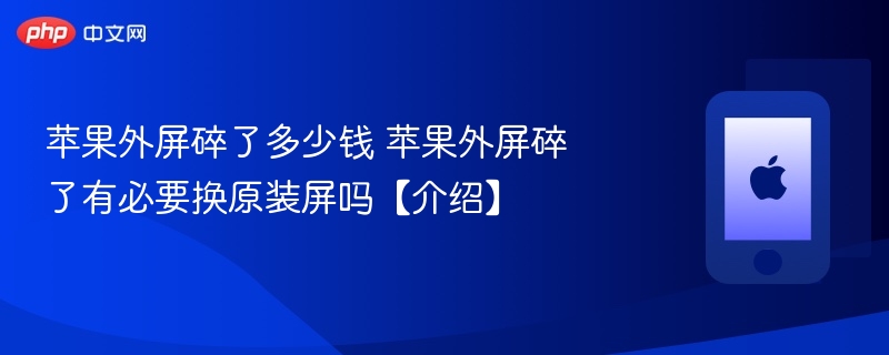 苹果外屏碎了多少钱 苹果外屏碎了有必要换原装屏吗【介绍】  第1张