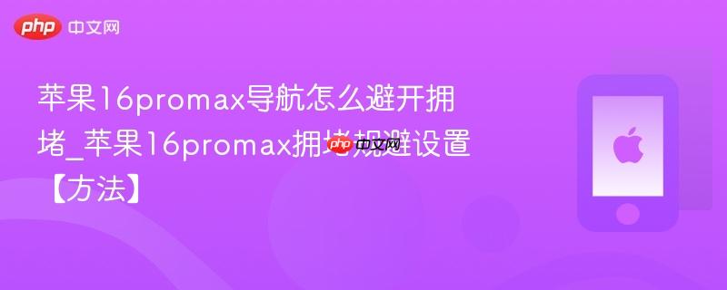 苹果16promax导航怎么避开拥堵_苹果16promax拥堵规避设置【方法】  第1张