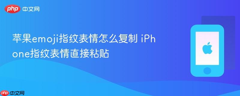 苹果emoji指纹表情怎么复制 iPhone指纹表情直接粘贴  第1张