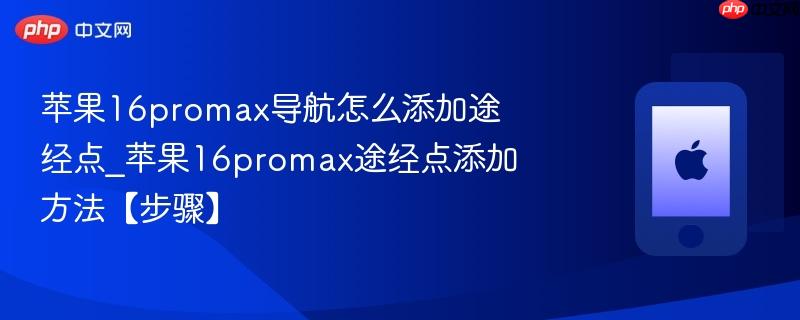 苹果16promax导航怎么添加途经点_苹果16promax途经点添加方法【步骤】  第1张