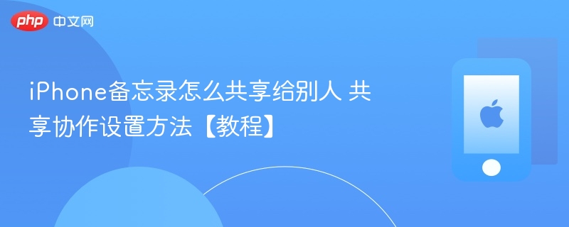 iPhone备忘录怎么共享给别人 共享协作设置方法【教程】  第1张