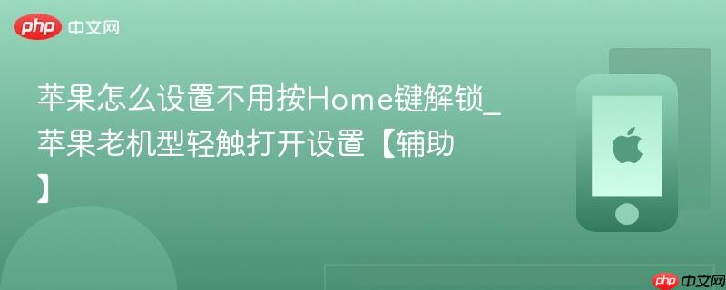 苹果怎么设置不用按Home键解锁_苹果老机型轻触打开设置【辅助】  第1张
