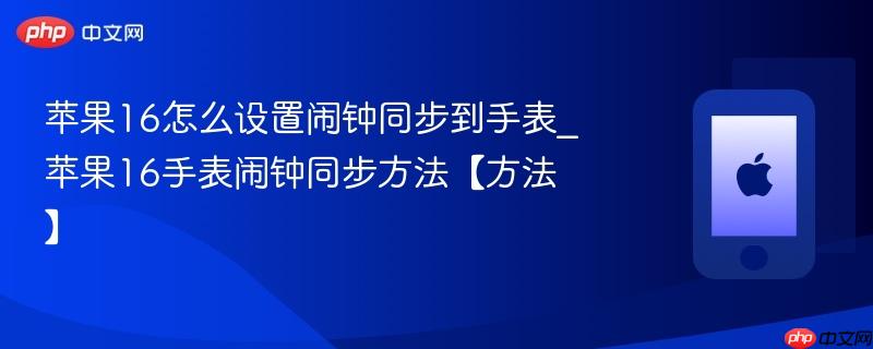 苹果16怎么设置闹钟同步到手表_苹果16手表闹钟同步方法【方法】  第1张