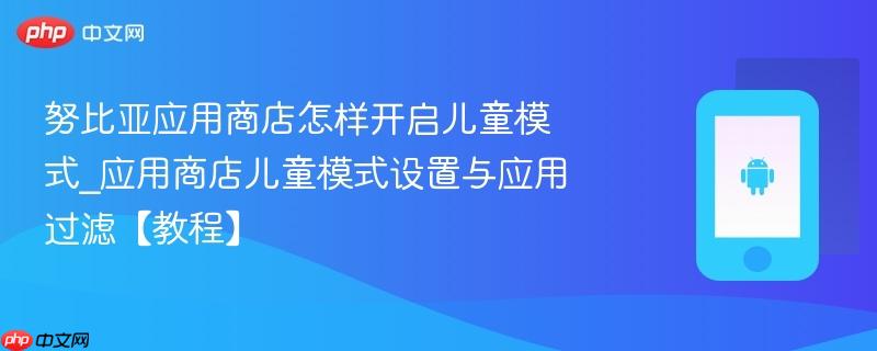 努比亚应用商店怎样开启儿童模式_应用商店儿童模式设置与应用过滤【教程】  第1张