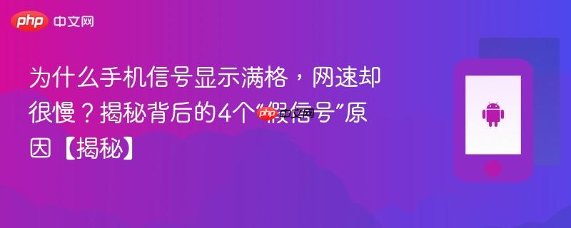 为什么手机信号显示满格，网速却很慢？揭秘背后的4个“假信号”原因【揭秘】  第1张