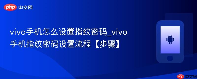 vivo手机怎么设置指纹密码_vivo手机指纹密码设置流程【步骤】  第1张