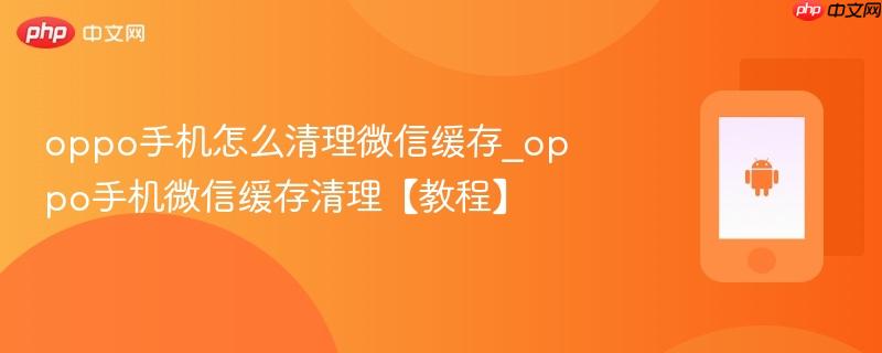oppo手机怎么清理微信缓存_oppo手机微信缓存清理【教程】  第1张