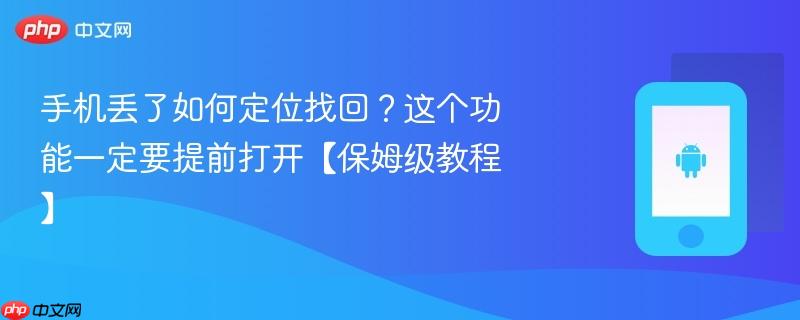 手机丢了如何定位找回？这个功能一定要提前打开【保姆级教程】  第1张
