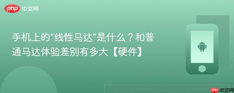 手机上的“线性马达”是什么？和普通马达体验差别有多大【硬件】  第1张