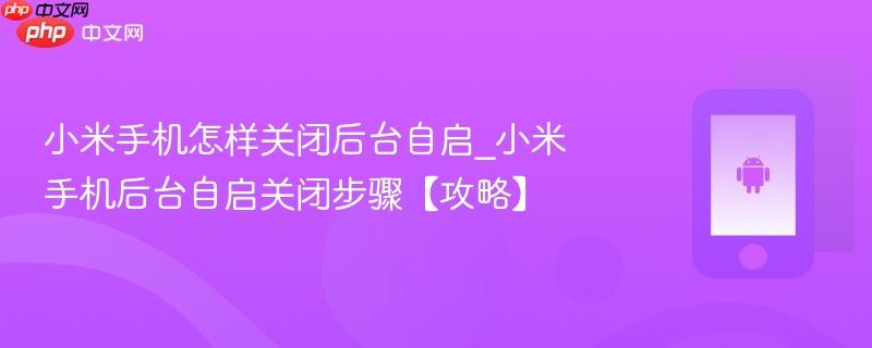 小米手机怎样关闭后台自启_小米手机后台自启关闭步骤【攻略】  第1张