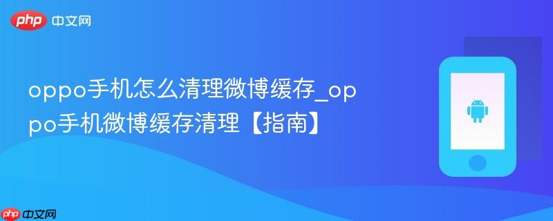 oppo手机怎么清理微博缓存_oppo手机微博缓存清理【指南】  第1张