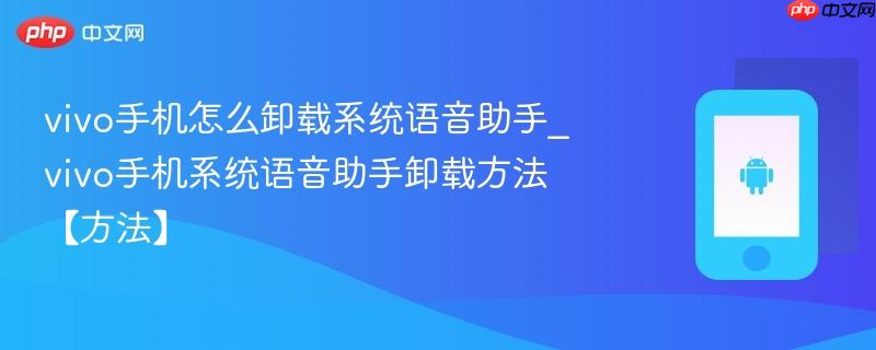 vivo手机怎么卸载系统语音助手_vivo手机系统语音助手卸载方法【方法】  第1张