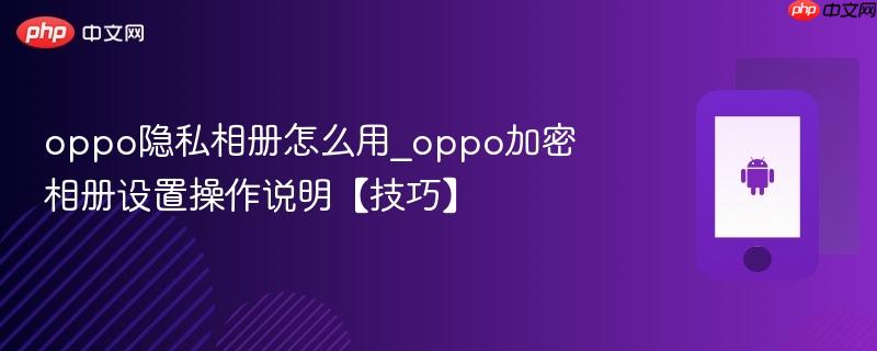 oppo隐私相册怎么用_oppo加密相册设置操作说明【技巧】  第1张
