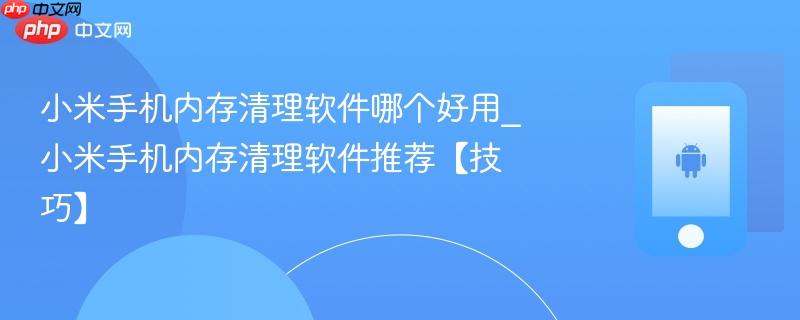 小米手机内存清理软件哪个好用_小米手机内存清理软件推荐【技巧】  第1张