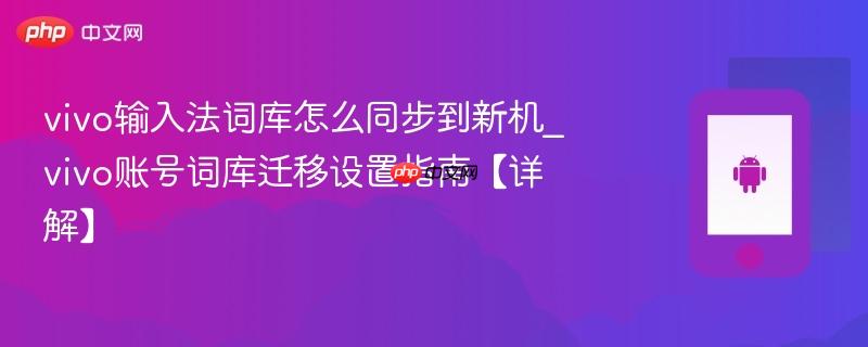 vivo输入法词库怎么同步到新机_vivo账号词库迁移设置指南【详解】  第1张