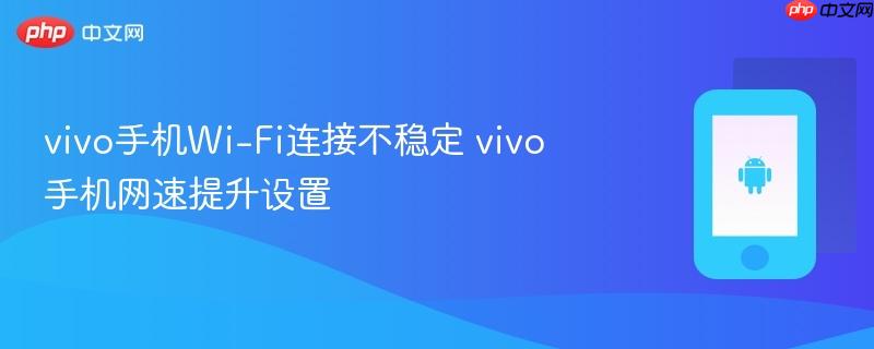 vivo手机Wi-Fi连接不稳定 vivo手机网速提升设置  第1张