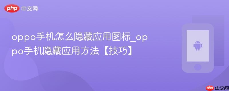 oppo手机怎么隐藏应用图标_oppo手机隐藏应用方法【技巧】