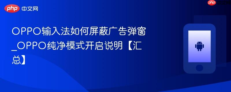 OPPO输入法如何屏蔽广告弹窗_OPPO纯净模式开启说明【汇总】  第1张