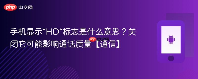 手机显示“HD”标志是什么意思？关闭它可能影响通话质量【通信】  第1张