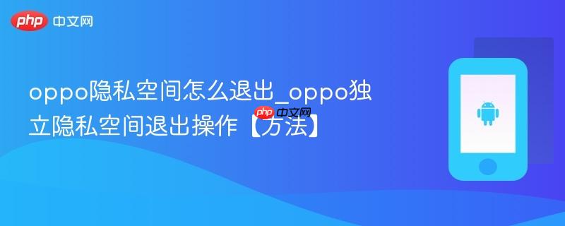 oppo隐私空间怎么退出_oppo独立隐私空间退出操作【方法】  第1张