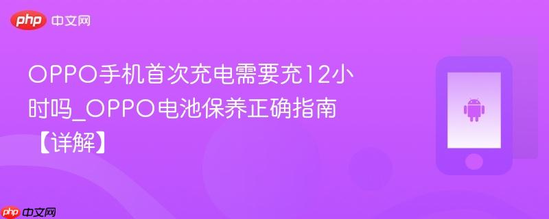 OPPO手机首次充电需要充12小时吗_OPPO电池保养正确指南【详解】  第1张