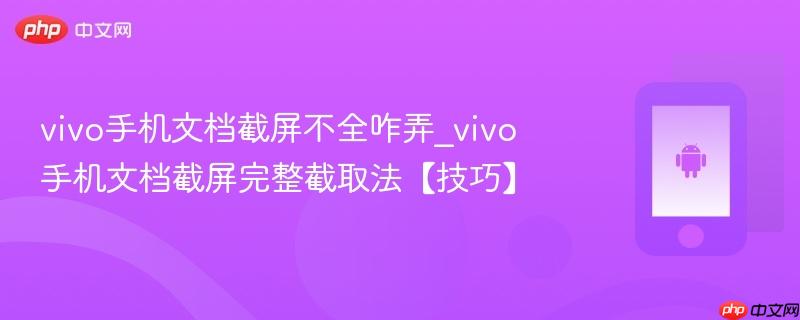 vivo手机文档截屏不全咋弄_vivo手机文档截屏完整截取法【技巧】  第1张