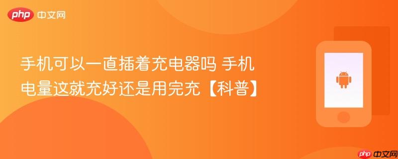 手机可以一直插着充电器吗 手机电量这就充好还是用完充【科普】  第1张