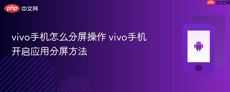 vivo手机怎么分屏操作 vivo手机开启应用分屏方法  第1张