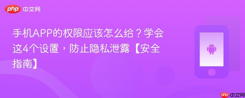 手机APP的权限应该怎么给？学会这4个设置，防止隐私泄露【安全指南】  第1张