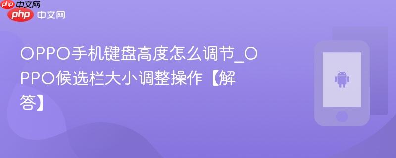 OPPO手机键盘高度怎么调节_OPPO候选栏大小调整操作【解答】  第1张