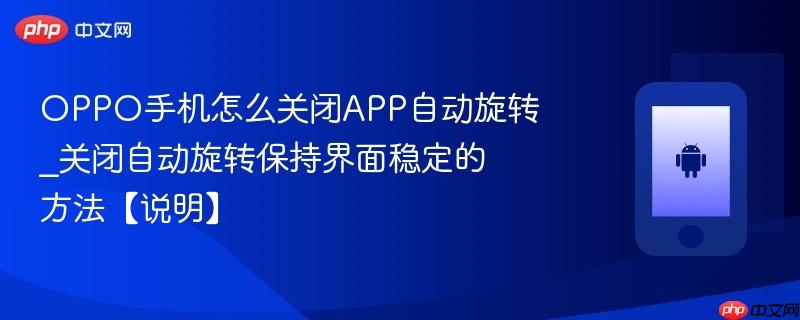 OPPO手机怎么关闭APP自动旋转_关闭自动旋转保持界面稳定的方法【说明】  第1张