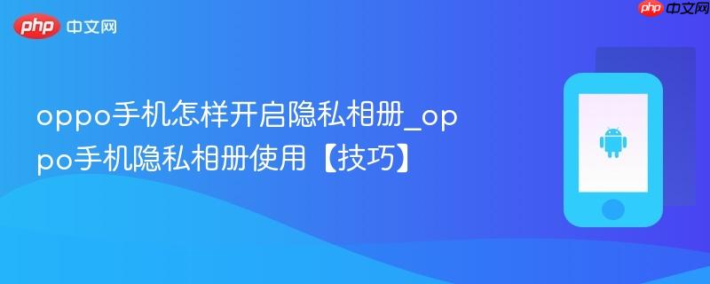 oppo手机怎样开启隐私相册_oppo手机隐私相册使用【技巧】  第1张