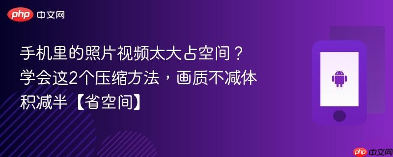手机里的照片视频太大占空间？学会这2个压缩方法，画质不减体积减半【省空间】  第1张