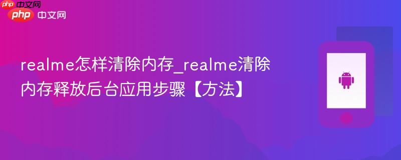 realme怎样清除内存_realme清除内存释放后台应用步骤【方法】  第1张