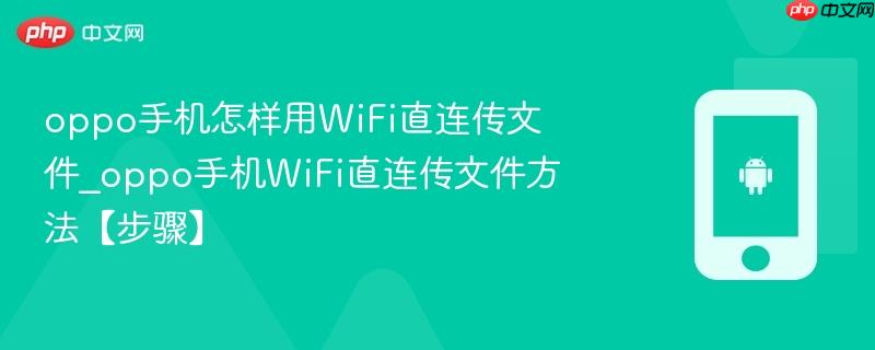 oppo手机怎样用WiFi直连传文件_oppo手机WiFi直连传文件方法【步骤】  第1张