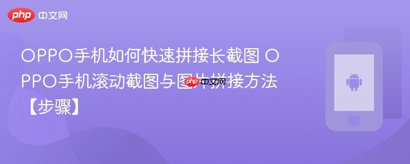 OPPO手机如何快速拼接长截图​ OPPO手机滚动截图与图片拼接方法【步骤】  第1张
