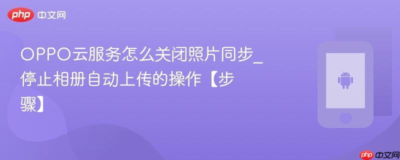 OPPO云服务怎么关闭照片同步_停止相册自动上传的操作【步骤】  第1张