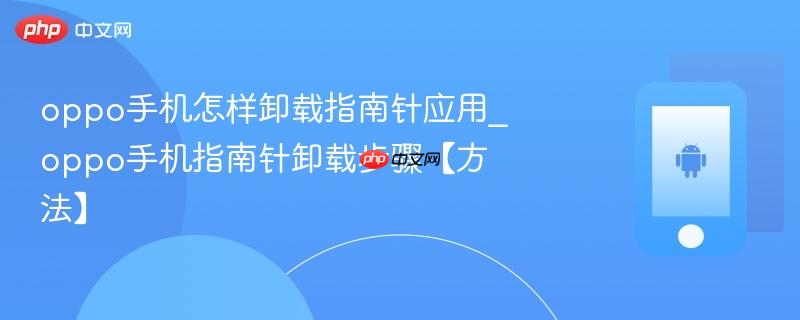 oppo手机怎样卸载指南针应用_oppo手机指南针卸载步骤【方法】  第1张