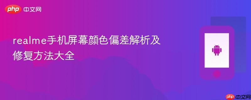 realme手机屏幕颜色偏差解析及修复方法大全  第1张