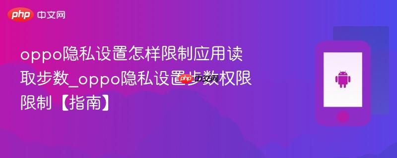 oppo隐私设置怎样限制应用读取步数_oppo隐私设置步数权限限制【指南】  第1张