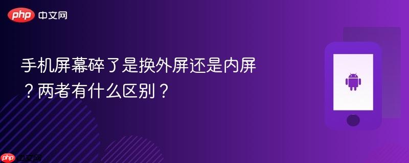 手机屏幕碎了是换外屏还是内屏？两者有什么区别？  第1张