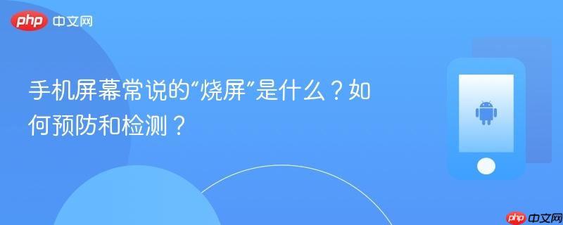 手机屏幕常说的“烧屏”是什么？如何预防和检测？  第1张