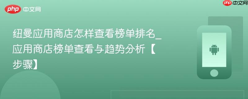 纽曼应用商店怎样查看榜单排名_应用商店榜单查看与趋势分析【步骤】  第1张