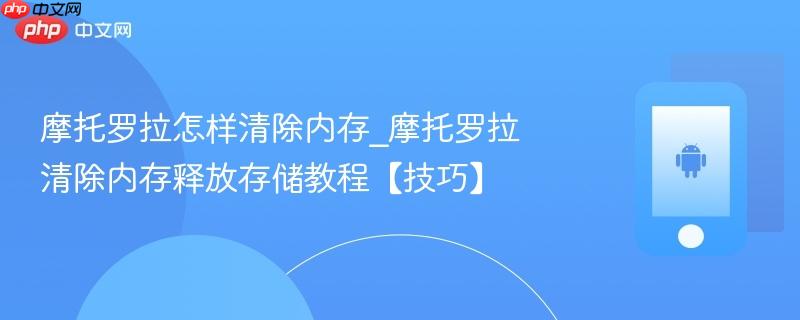摩托罗拉怎样清除内存_摩托罗拉清除内存释放存储教程【技巧】  第1张