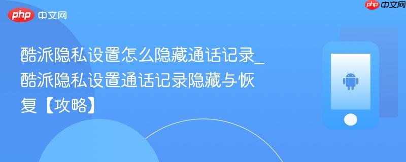 酷派隐私设置怎么隐藏通话记录_酷派隐私设置通话记录隐藏与恢复【攻略】  第1张